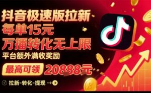 抖音极速版拉新，平台扶持力度大，每单15米，万播转化无上限，平台额外满收奖励-精品虚拟资源库