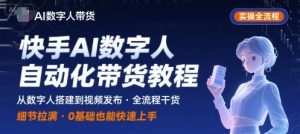 快手AI数字人自动化视频带货实操全流程，干货满满，细节拉满-精品虚拟资源库