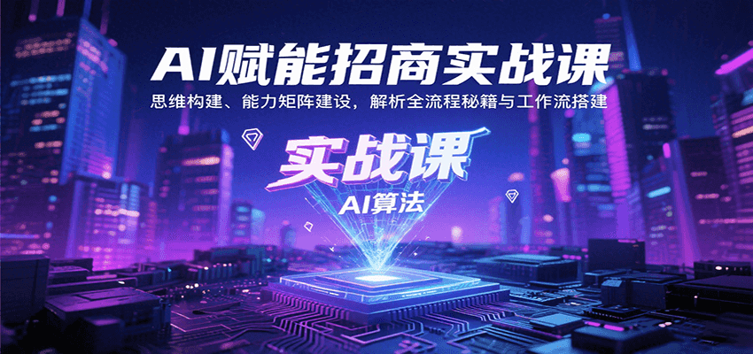 AI赋能招商实战课：思维构建、能力矩阵建设，解析全流程秘籍与工作流搭建-精品虚拟资源库