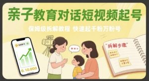 亲子教育对话短视频起号，保姆级拆解教程，快速起千粉万粉号-精品虚拟资源库