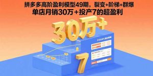 拼多多高阶盈利模型49期，裂变+阶梯+群爆  单店月销30万+投产7的超盈利-精品虚拟资源库