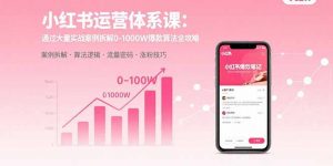 小红书运营体系课：通过大量实战案例拆解0-1000W爆款算法全攻略-精品虚拟资源库