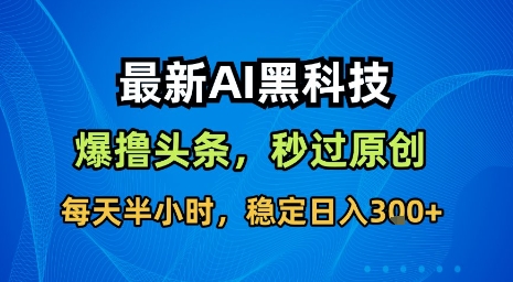 最新AI黑科技软件撸头条搬运，无需任何指令，秒过原创，每天半小时，稳定日入3张【揭秘】-精品虚拟资源库