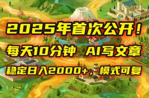 2025年8月首次公开，每天10分钟，用AI写文章，稳定日入2000+，模式可复...-精品虚拟资源库