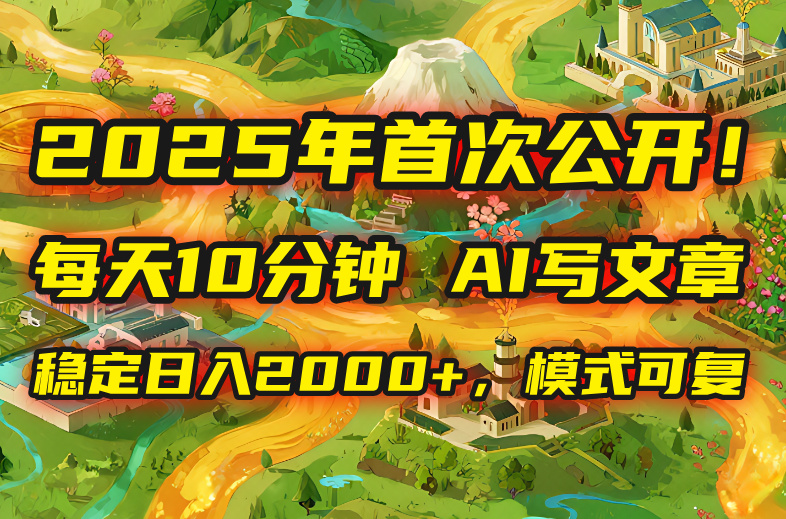 2025年8月首次公开，每天10分钟，用AI写文章，稳定日入2000+，模式可复…-精品虚拟资源库