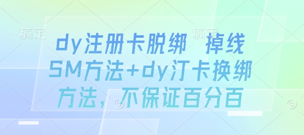 dy注册卡脱绑 掉线SM方法+dy汀卡换绑方法，不保证百分百-精品虚拟资源库