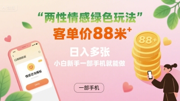 两性情感绿色玩法，客单价88米 日入多张，小白新手一部手机就能做-精品虚拟资源库