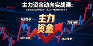 主力资金动向实战课-8月：精准捕捉主力布局信号，建立科学的交易决策体系-精品虚拟资源库