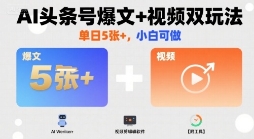 AI头条号爆文+视频双玩法，单日5张+，小白可做【附工具】-精品虚拟资源库