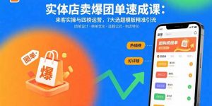 实体店卖爆团单速成课：来客实操与四榜运营，7大选题模板精准引流-精品虚拟资源库