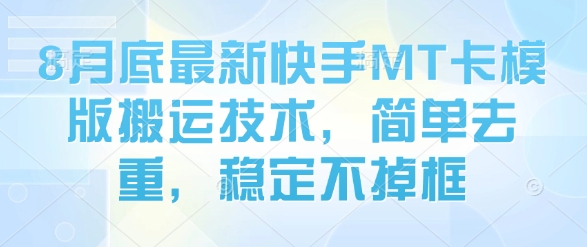 8月底最新快手MT卡模版搬运技术，简单去重，稳定不掉框-精品虚拟资源库