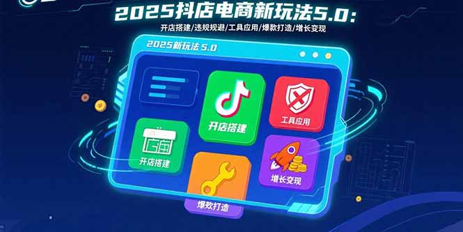 2025抖店电商新玩法5.0：开店搭建/违规规避/工具应用,快速掌握基础运营…-精品虚拟资源库