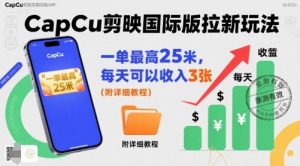一单最高25米，亲测CapCu剪映国际版拉新玩法，每天可以收入3张(附详细教程)-精品虚拟资源库