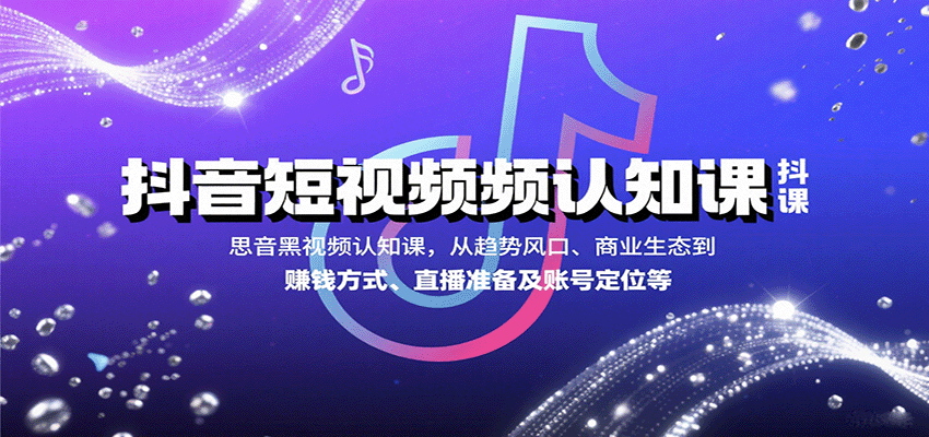 抖音短视频认知课，从趋势风口、商业生态到赚钱方式、直播准备及账号定位等-精品虚拟资源库