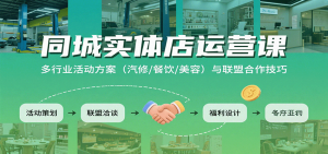同城实体店运营课:多行业活动方案(汽修/餐饮/美容)与联盟合作技巧-精品虚拟资源库