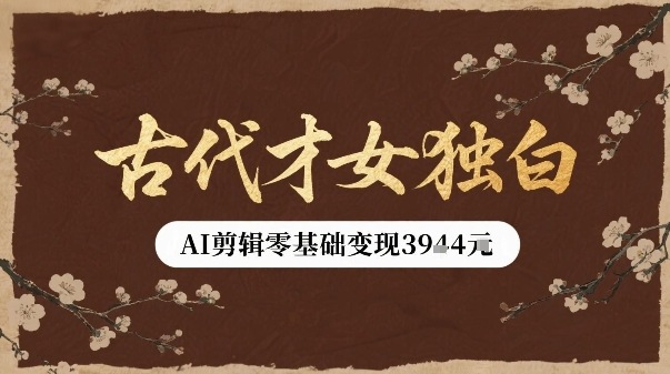 古代才女独白视频新玩法单条视频变现多张，AI剪辑零基础即可上手-精品虚拟资源库