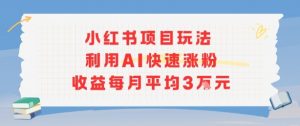 小红书商单项目新玩法，利用AI快速涨粉收益每月平均3W-精品虚拟资源库