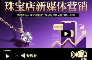 珠宝店新媒体营销，助力珠宝商家快速掌握短视频与直播运营的核心策略-精品虚拟资源库
