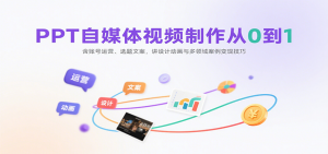 PPT自媒体视频制作从0到1：含账号运营、选题文案，讲设计动画与多领域案例变现技巧-精品虚拟资源库