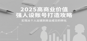 2025高商业价值强人设账号打造攻略,实现从个人出镜到商业成交的转化-精品虚拟资源库