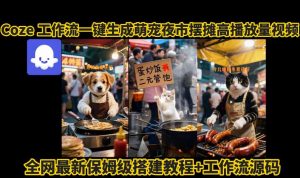 coze工作流一键生成萌宠夜市摆摊AI高赞高播放量视频保姆级拆解教程-精品虚拟资源库
