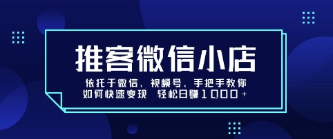 推客微信小店依托于微信、视频号，手把手教你如何快速变现 轻松日入1k+【揭秘】-精品虚拟资源库