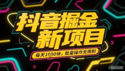 抖音掘金新项目，每天收益多张，批量操作无限制非常简单-精品虚拟资源库