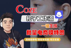 COZE扣子工作流一键生成批量电商模特图,保姆级教程-智能体搭建-项目实操-精品虚拟资源库