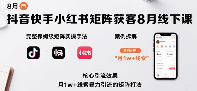 抖音快手小红书矩阵获客8月线下课，完整保姆级矩阵实操手法与案例拆解，月1w+线索暴力引流的矩阵打法-精品虚拟资源库