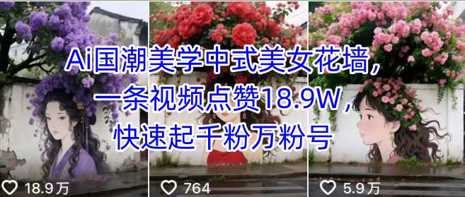 Ai国潮美学中式美女花墙，一条视频点赞18.9W，快速起千粉万粉号-精品虚拟资源库