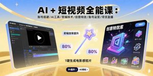 AI+短视频全能课：账号搭建/AI工具/剪辑技术/创意特效/账号运营/带货直播-精品虚拟资源库
