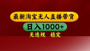 淘宝无人直播带货【最新】,日入1000+,无违规无封号,操作简单,长期...-精品虚拟资源库