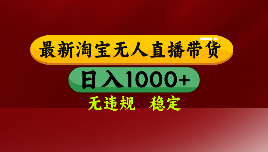 淘宝无人直播带货【最新】，日入1000+，无违规无封号，操作简单，长期…-精品虚拟资源库