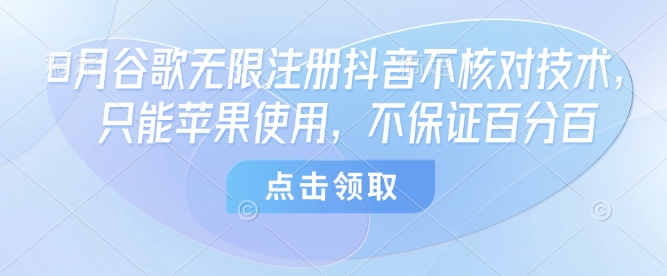 8月谷歌无限注册抖音不核对技术，只能苹果使用，不保证百分百-精品虚拟资源库