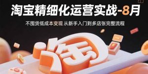 淘宝精细化运营实战-8月：不囤货低成本变现 从新手入门到多店扩张完整流程-精品虚拟资源库