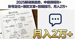 2025解说新趋势，中视频规则+账号定位+爆款文案+剪辑技巧，月入2万+-精品虚拟资源库