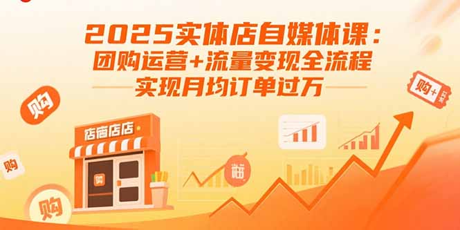 2025实体店自媒体课：团购运营+流量变现全流程，实现月均订单过万-精品虚拟资源库