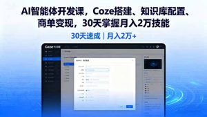 AI智能体开发课,Coze搭建、知识库配置、商单变现,30天掌握月入2万技能-精品虚拟资源库