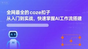 全网最全的coze扣子从入门到实战，快速掌握AI工作流搭建-精品虚拟资源库