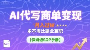 AI代写商单变现，月入过W，永不淘汰副业兼职【保姆级SOP手册】-精品虚拟资源库