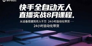 快手全自动无人直播实战8月课程:从设备搭建到月入千万 24小时自动化带货-精品虚拟资源库