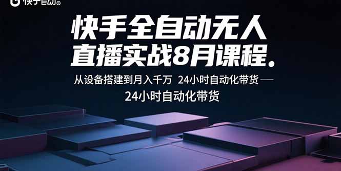 快手全自动无人直播实战8月课程：从设备搭建到月入千万 24小时自动化带货-精品虚拟资源库