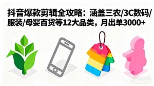爆款剪辑全攻略：涵盖三农/3C数码/服装/母婴百货等12大品类，月出单3000+-精品虚拟资源库