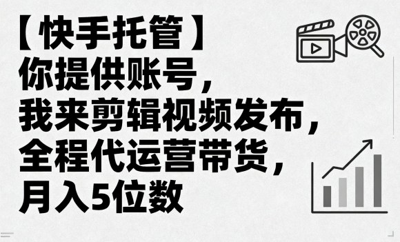 【快手托管】你提供账号，我来剪辑视频发布，全程代运营带货，月入5位数【揭秘】-精品虚拟资源库