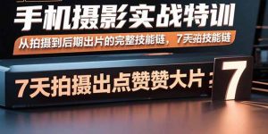 手机摄影实战特训，从拍摄到后期出片的完整技能链，7天拍出点赞大片-精品虚拟资源库