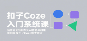 扣子Coze入门系统课：涵盖界面功能及AI智能体创建，带你掌握扣子Coze相关要点-精品虚拟资源库