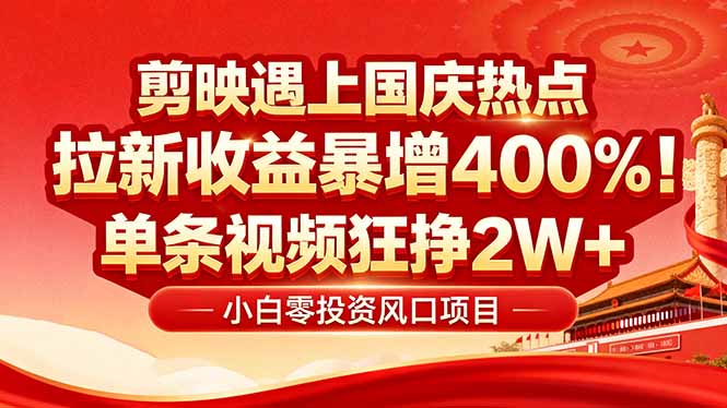 国庆流量风口！剪映小白吃红利：0基础几分钟一条，拉新收益暴涨400%，…-精品虚拟资源库
