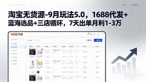 淘宝无货源-9月玩法5.0，1688代发+蓝海选品+三店循环，7天出单月利1-3万-精品虚拟资源库