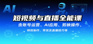 短视频与直播全能课，含账号运营、AI应用、剪映操作、特效制作、带货及直播技巧等-精品虚拟资源库