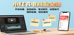 小红书电商掘金课：开店流量、选品起店、笔记制作、运营技巧，爆款秘籍，轻松盈利-精品虚拟资源库